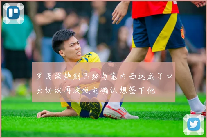 罗马诺热刺已经与塞内西达成了口头协议再次致电确认想签下他